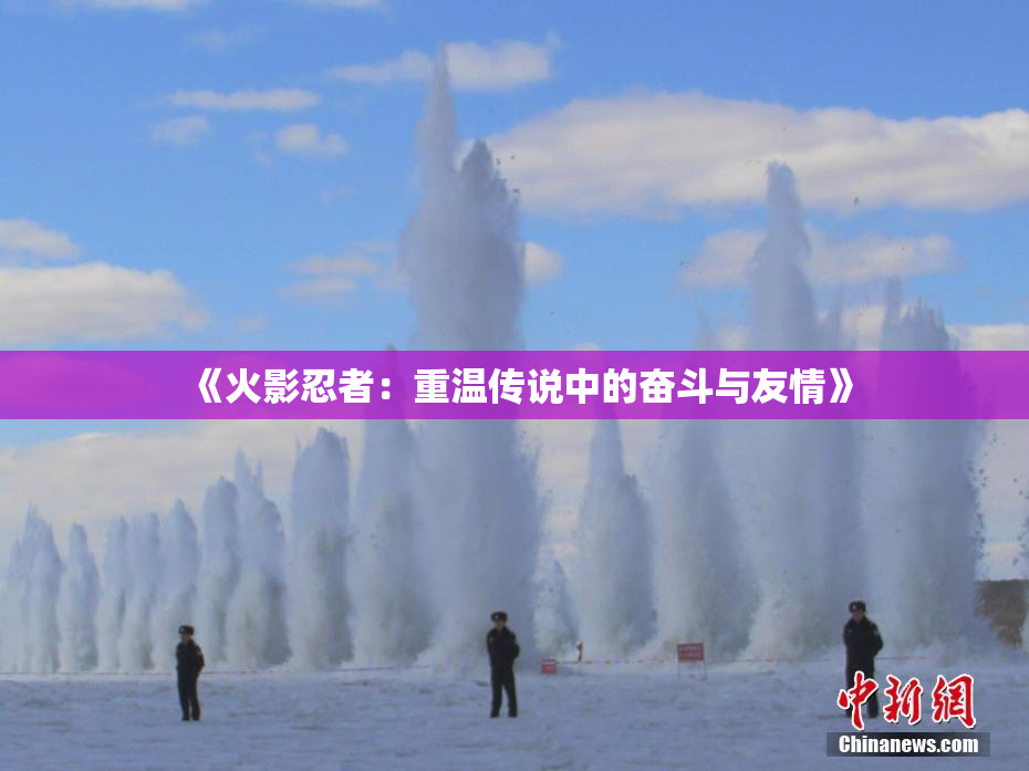 《火影忍者：重温传说中的奋斗与友情》