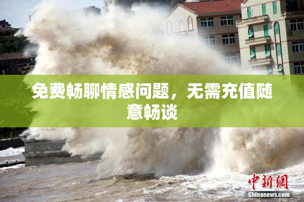 免费畅聊情感问题，无需充值随意畅谈
