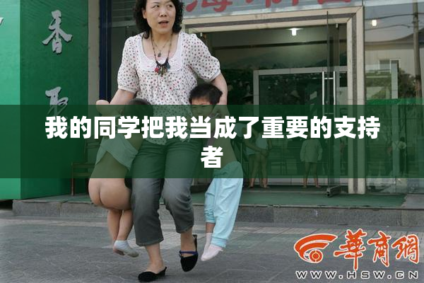 我的同学把我当成了重要的支持者