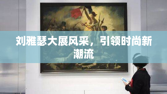 刘雅瑟大展风采，引领时尚新潮流