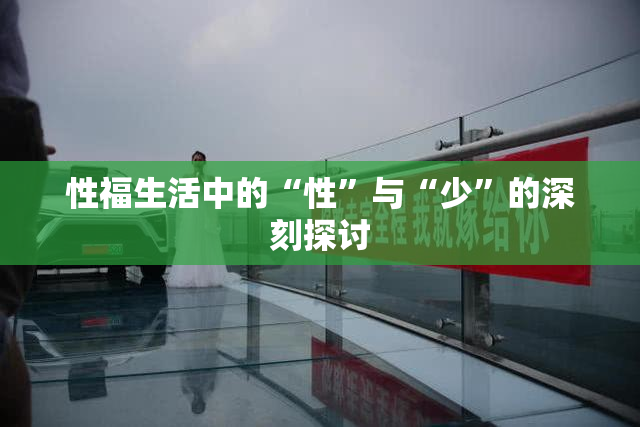 性福生活中的“性”与“少”的深刻探讨