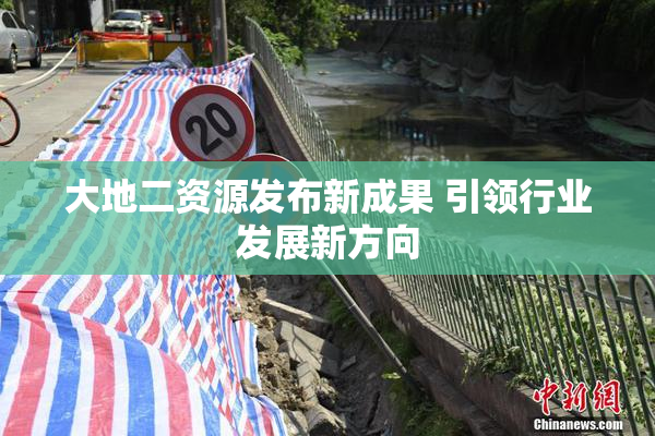 大地二资源发布新成果 引领行业发展新方向