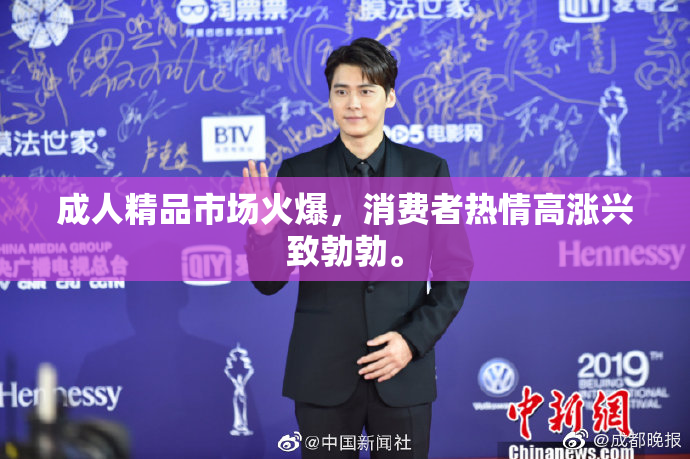 成人精品市场火爆，消费者热情高涨兴致勃勃。