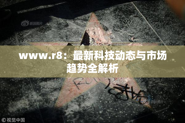 www.r8：最新科技动态与市场趋势全解析