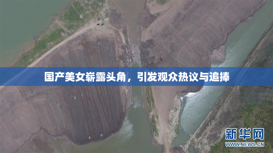 国产美女崭露头角，引发观众热议与追捧