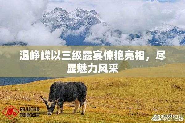 温峥嵘以三级露宴惊艳亮相，尽显魅力风采
