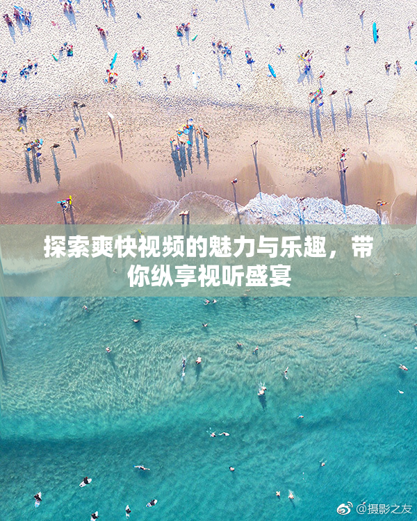 探索爽快视频的魅力与乐趣，带你纵享视听盛宴