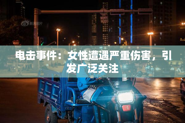 电击事件：女性遭遇严重伤害，引发广泛关注