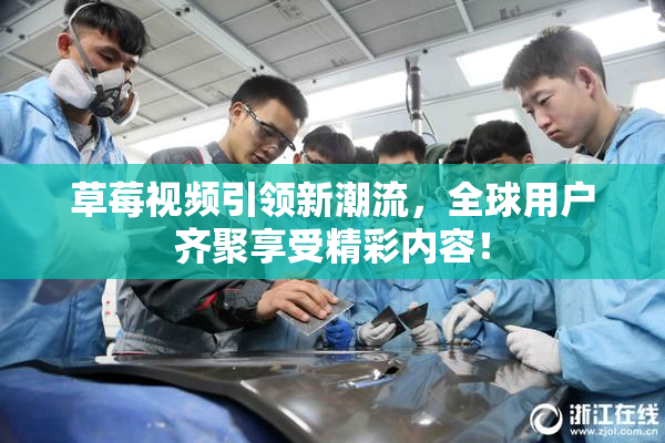 草莓视频引领新潮流，全球用户齐聚享受精彩内容！