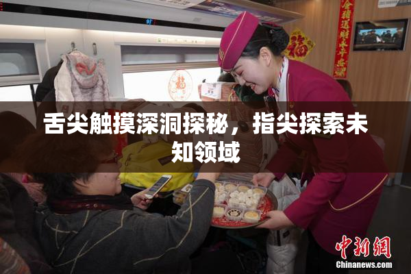 舌尖触摸深洞探秘，指尖探索未知领域