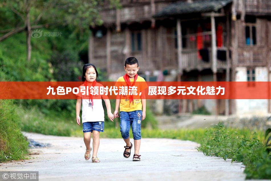 九色PO引领时代潮流，展现多元文化魅力