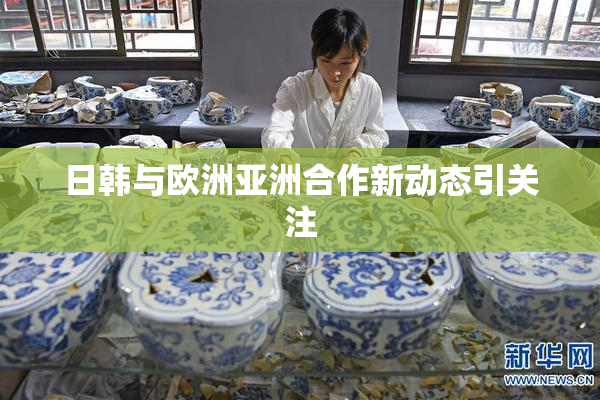 日韩与欧洲亚洲合作新动态引关注