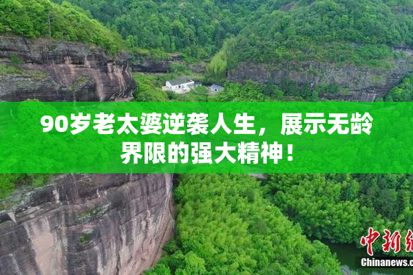 90岁老太婆逆袭人生，展示无龄界限的强大精神！