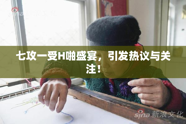 七攻一受H啪盛宴，引发热议与关注！