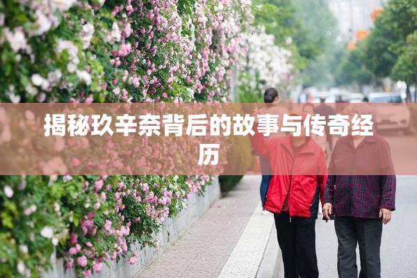 揭秘玖辛奈背后的故事与传奇经历