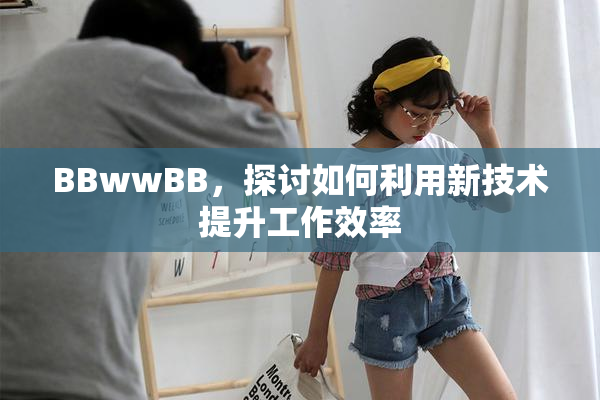 BBwwBB，探讨如何利用新技术提升工作效率