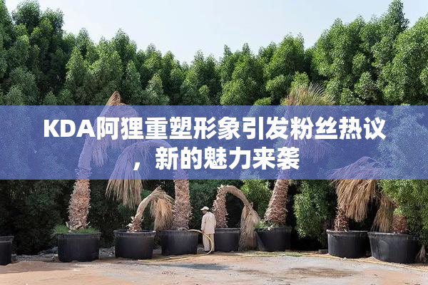 KDA阿狸重塑形象引发粉丝热议，新的魅力来袭