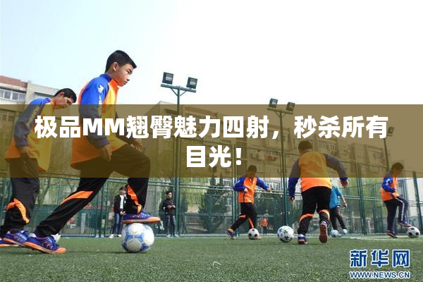 极品MM翘臀魅力四射，秒杀所有目光！