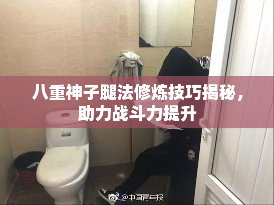 八重神子腿法修炼技巧揭秘，助力战斗力提升