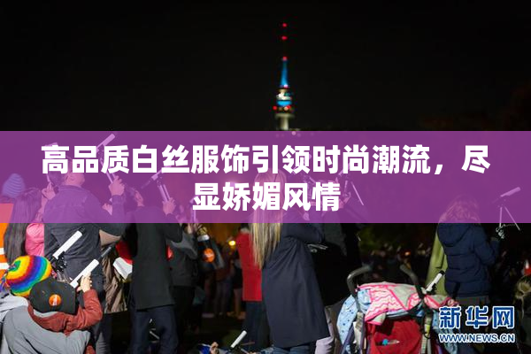 高品质白丝服饰引领时尚潮流，尽显娇媚风情