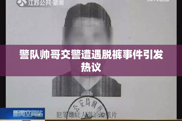 警队帅哥交警遭遇脱裤事件引发热议