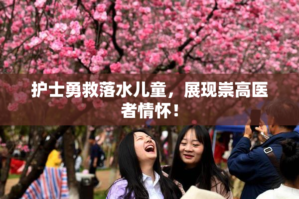 护士勇救落水儿童，展现崇高医者情怀！