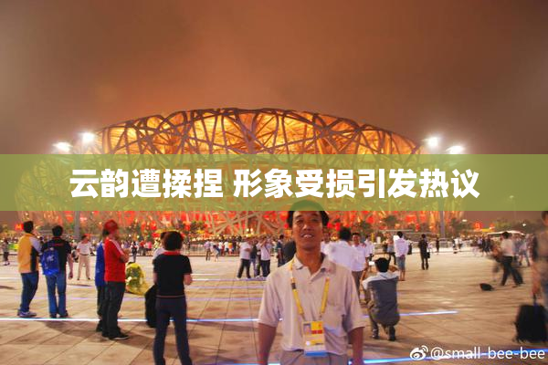 云韵遭揉捏 形象受损引发热议