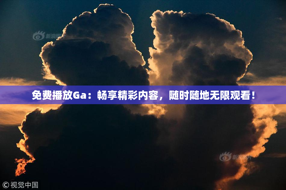 免费播放Ga：畅享精彩内容，随时随地无限观看！