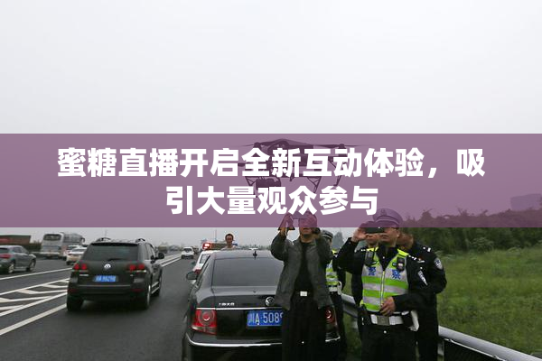 蜜糖直播开启全新互动体验，吸引大量观众参与