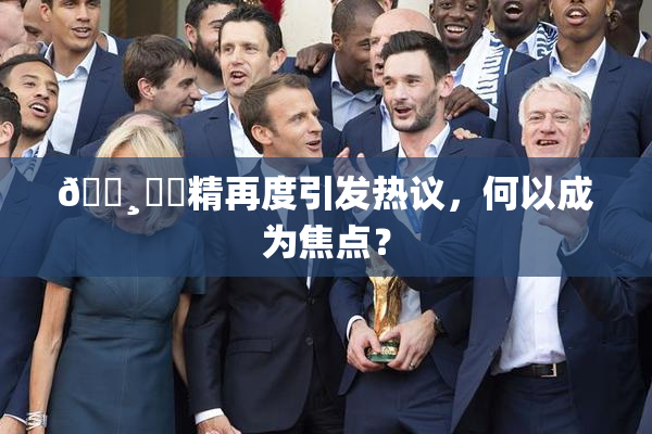 🌸‌✿精再度引发热议，何以成为焦点？