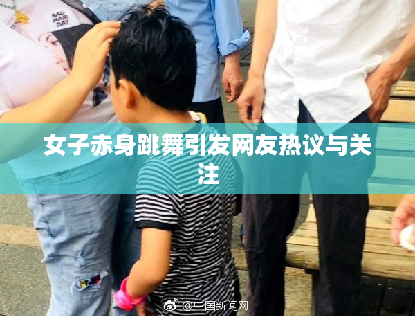 女子赤身跳舞引发网友热议与关注