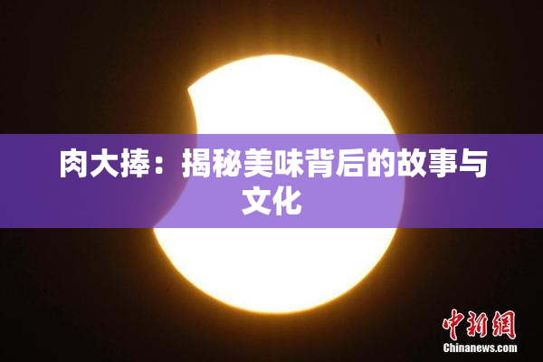 肉大捧：揭秘美味背后的故事与文化
