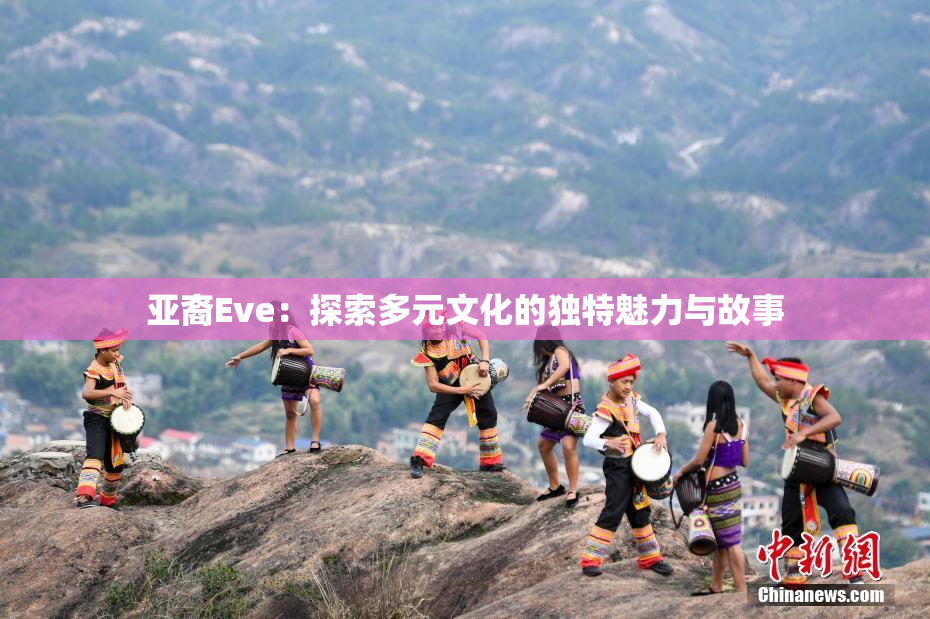 亚裔Eve：探索多元文化的独特魅力与故事