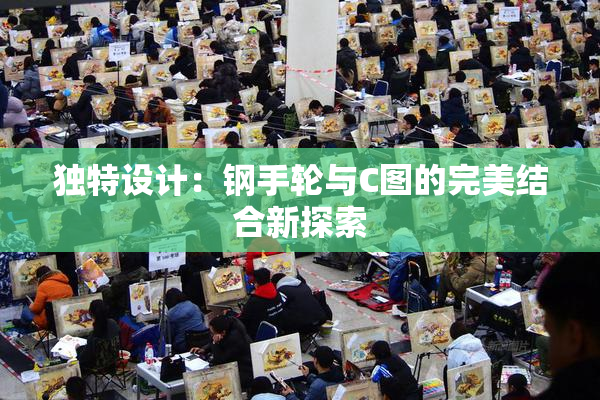 独特设计：钢手轮与C图的完美结合新探索