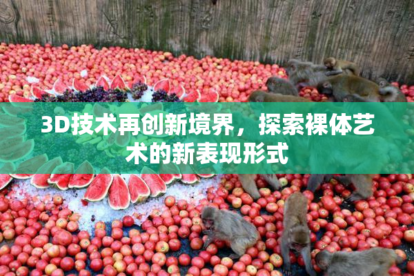 3D技术再创新境界，探索裸体艺术的新表现形式