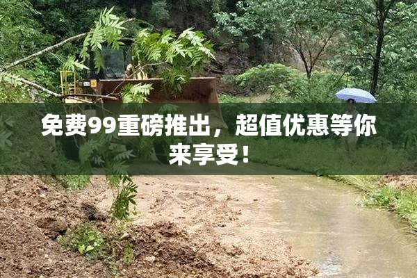免费99重磅推出，超值优惠等你来享受！