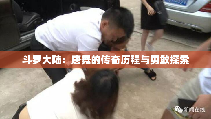斗罗大陆：唐舞的传奇历程与勇敢探索