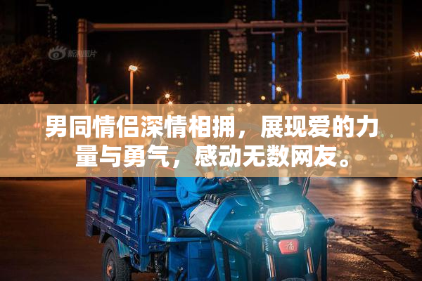 男同情侣深情相拥，展现爱的力量与勇气，感动无数网友。