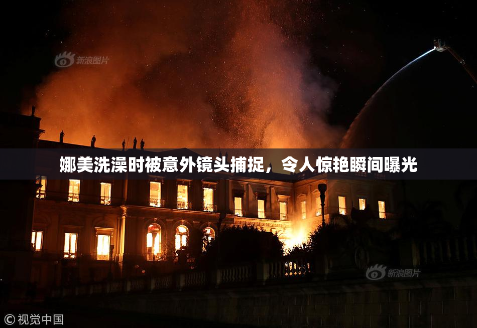 娜美洗澡时被意外镜头捕捉，令人惊艳瞬间曝光