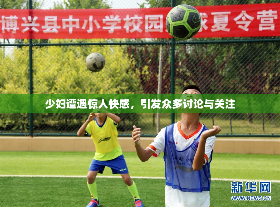 少妇遭遇惊人快感，引发众多讨论与关注