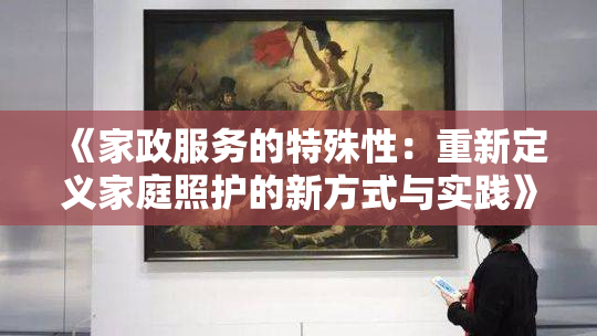 《家政服务的特殊性：重新定义家庭照护的新方式与实践》