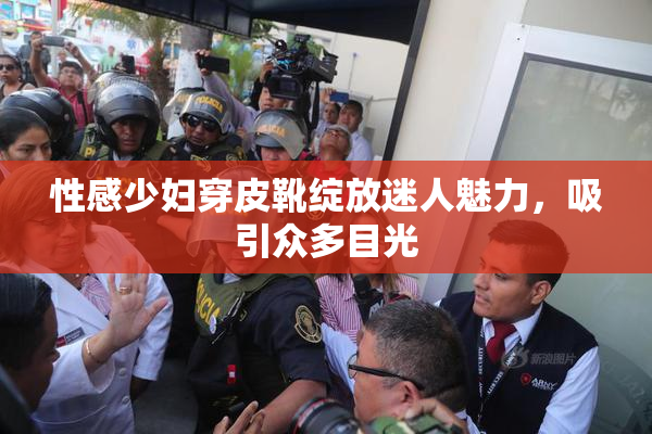 性感少妇穿皮靴绽放迷人魅力，吸引众多目光