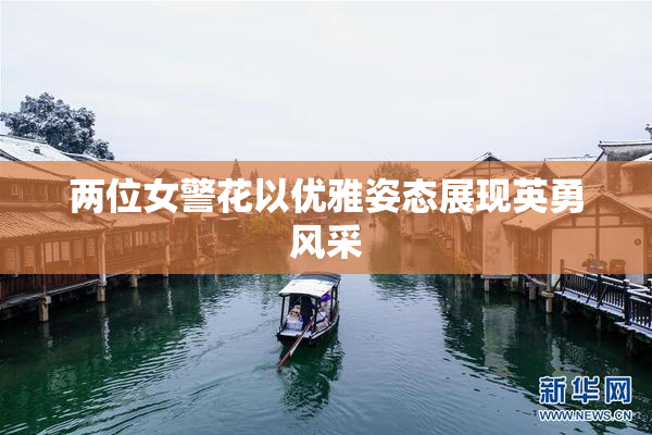 两位女警花以优雅姿态展现英勇风采
