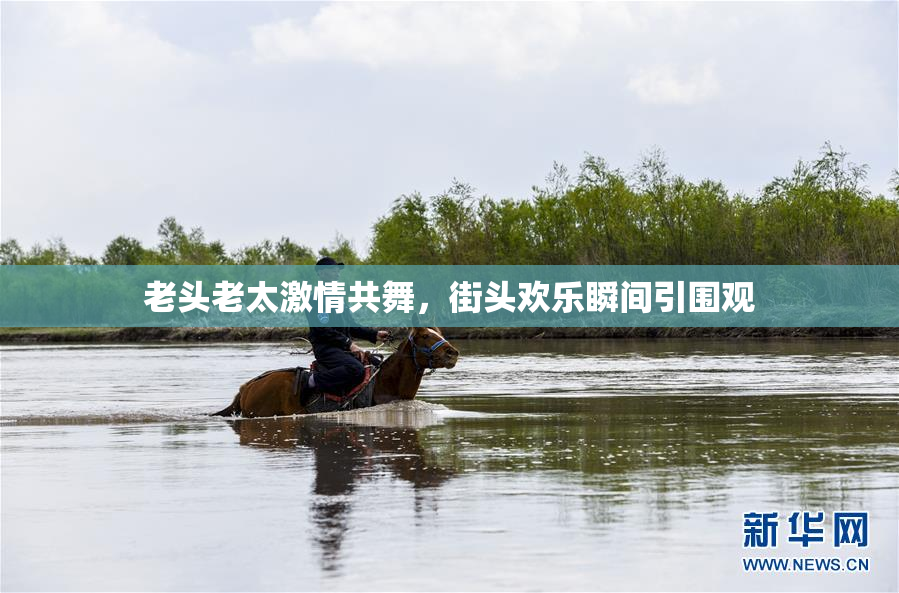 老头老太激情共舞，街头欢乐瞬间引围观