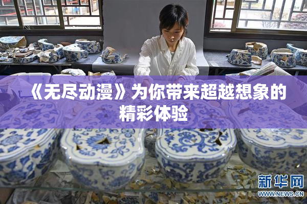 《无尽动漫》为你带来超越想象的精彩体验