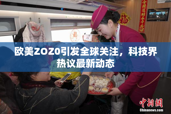 欧美ZOZ0引发全球关注，科技界热议最新动态