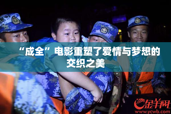 “成全”电影重塑了爱情与梦想的交织之美