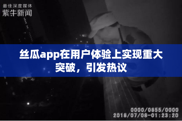 丝瓜app在用户体验上实现重大突破，引发热议