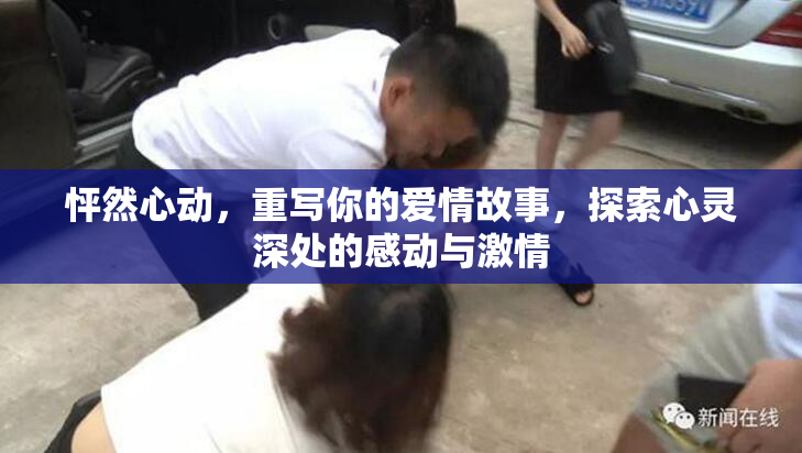怦然心动，重写你的爱情故事，探索心灵深处的感动与激情