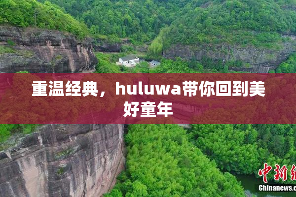 重温经典，huluwa带你回到美好童年